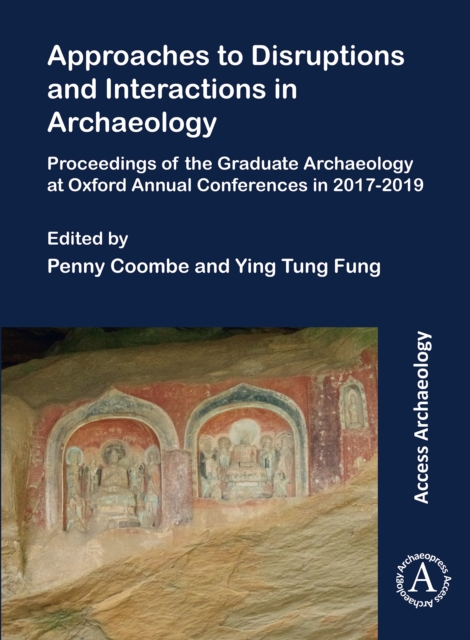 Approaches to Disruptions and Interactions in Archaeology : Proceedings of the Graduate Archaeology at Oxford Annual Conferences in 2017-2019, Paperback / softback Book