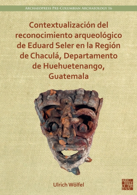 Contextualizacion del reconocimiento arqueologico de Eduard Seler en la Region de Chacula, Departamento de Huehuetenango, Guatemala, Paperback / softback Book