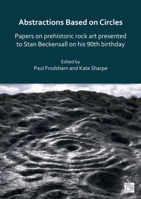 Abstractions Based on Circles: Papers on prehistoric rock art presented to Stan Beckensall on his 90th birthday, Paperback / softback Book