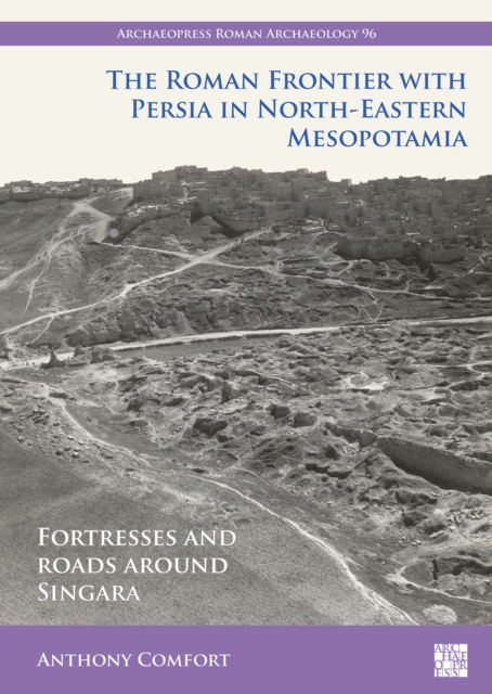 The Roman Frontier with Persia in North-Eastern Mesopotamia : Fortresses and Roads around Singara, PDF eBook