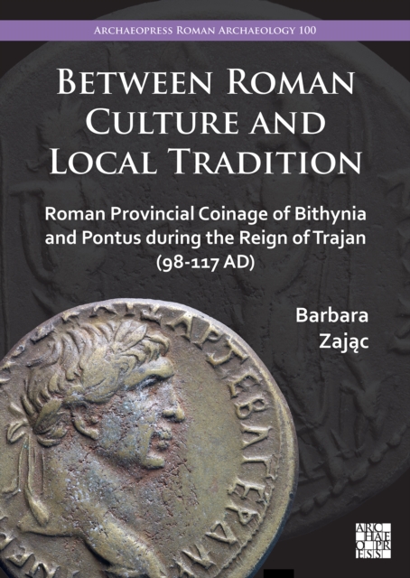 Between Roman Culture and Local Tradition : Roman Provincial Coinage of Bithynia and Pontus during the Reign of Trajan (98-117 AD), PDF eBook