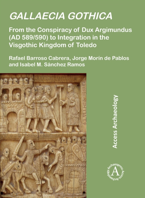 Gallaecia Gothica : From the Conspiracy of Dux Argimundus (AD 589/590) to Integration in the Visgothic Kingdom of Toledo, PDF eBook