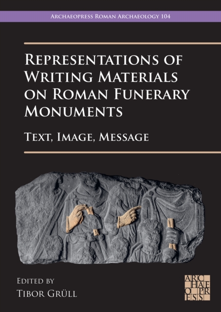 Representations of Writing Materials on Roman Funerary Monuments : Text, Image, Message, Paperback / softback Book