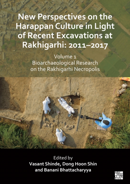 New Perspectives on the Harappan Culture in Light of Recent Excavations at Rakhigarhi : 2011-2017, Volume 1: Bioarchaeological Research on the Rakhigarhi Necropolis: Symposium Proceedings of the 6th I, Paperback / softback Book