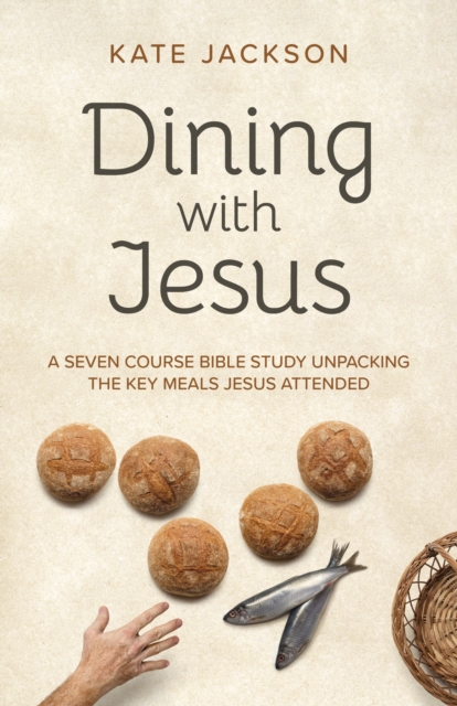 Dining with Jesus : A Seven Course Bible Study Unpacking the Key Meals Jesus Attended, Paperback / softback Book