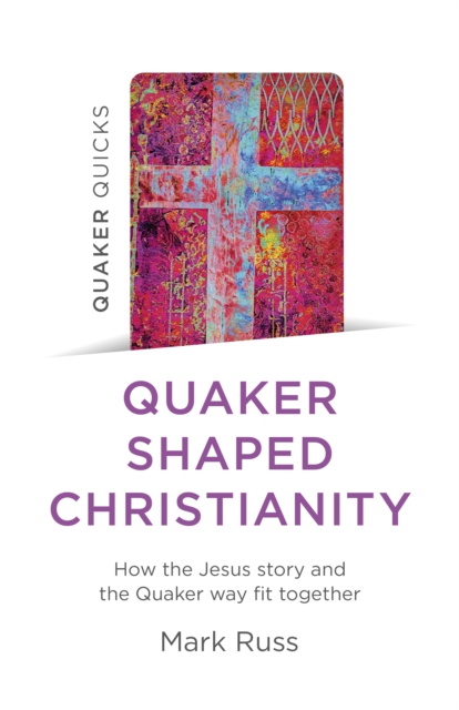 Quaker Quicks - Quaker Shaped Christianity : How the Jesus story and the Quaker way fit together, EPUB eBook