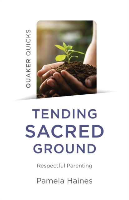 Quaker Quicks - Tending Sacred Ground : Respectful Parenting, Paperback / softback Book