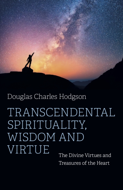 Transcendental Spirituality, Wisdom and Virtue : The Divine Virtues and Treasures of the Heart, Paperback / softback Book
