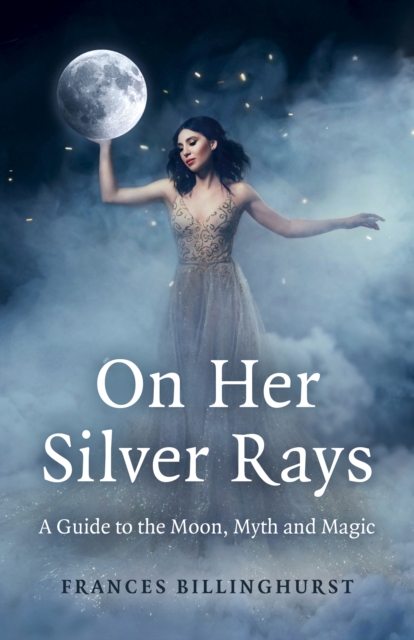 On Her Silver Rays : A Guide to the Moon, Myth and Magic, Paperback / softback Book