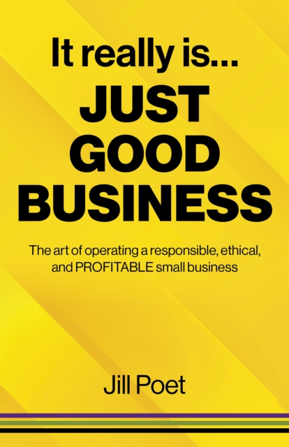 It Really Is Just Good Business : The art of operating a responsible, ethical, AND PROFITABLE small business, Paperback / softback Book