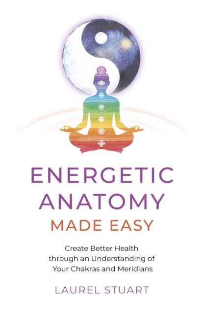 Energetic Anatomy Made Easy : Create Better Health through an Understanding of Your Chakras and Meridians, Paperback / softback Book