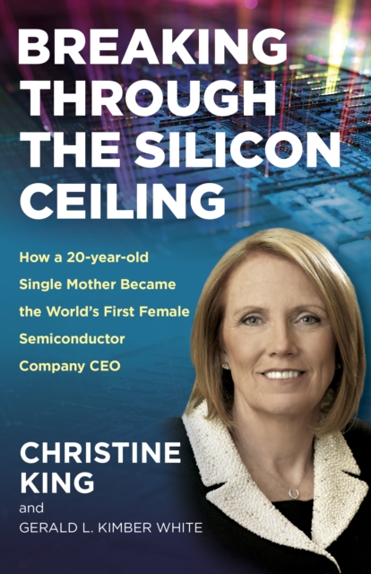 Breaking Through the Silicon Ceiling : How a 20-year-old Single Mother Became the World’s First Female Semiconductor Company CEO, Paperback / softback Book