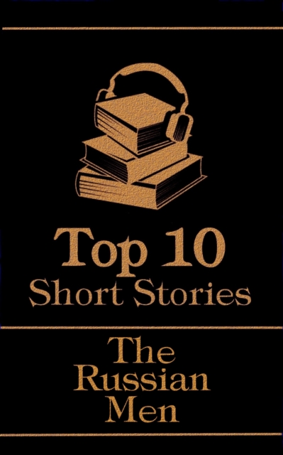 The Top 10 Short Stories - The Russian Men : The top ten short stories written by Russian male authors, EPUB eBook