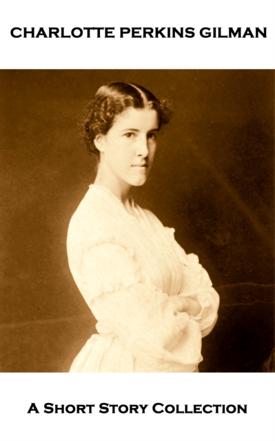 Charlotte Perkins Gilman - A Short Story Collection : When I Was a Witch, The Yellow Wallpaper, The Giant Wisteria, Making a Living & If I Were A Man, EPUB eBook