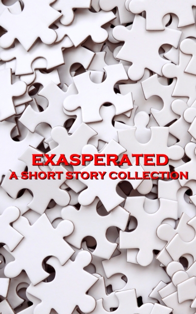 Exasperated - A Short Story Collection : The simplest problems soon become the hardest, EPUB eBook