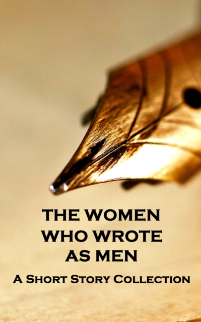 Women Who Wrote as Men - A Short Story Collection : The Gentler Sex, the more Literary pen, EPUB eBook