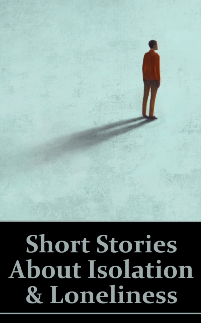 Short Stories About Isolation and Loneliness : In a crowded world we can still be alone and ignored, EPUB eBook