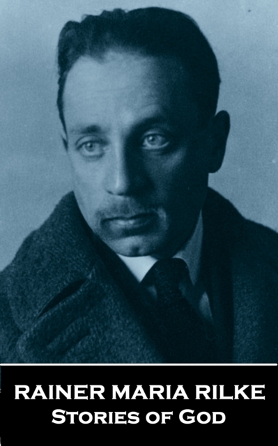 Stories of God by Rainer Maria Rilke : A man in a small village describes Gods relationship with the world, EPUB eBook