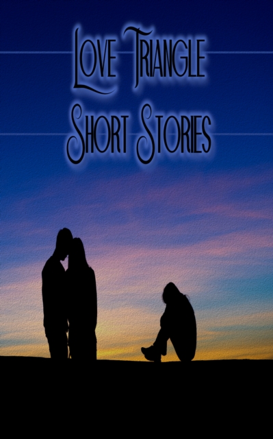 Love Triangle - Short Stories : Tales of dysfunctional relationships to the perfect couples and everything in between, EPUB eBook