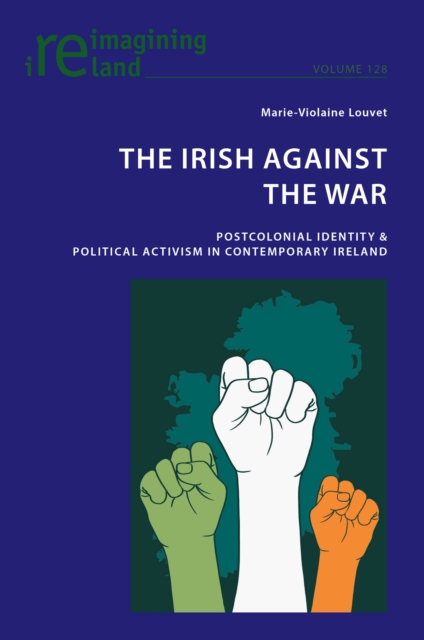 The Irish Against the War : Postcolonial Identity & Political Activism in Contemporary Ireland, EPUB eBook