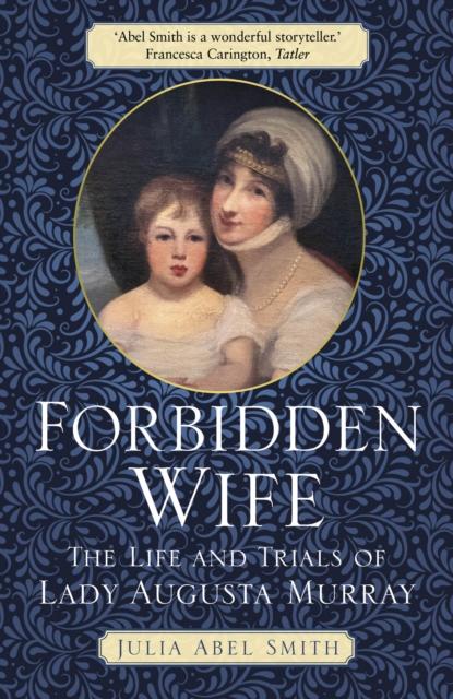 Forbidden Wife : The Life and Trials of Lady Augusta Murray, Paperback / softback Book