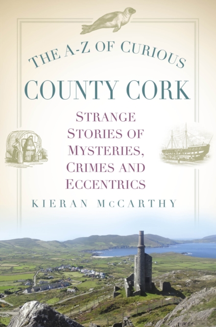 The A-Z of Curious County Cork : Strange Stories of Mysteries, Crimes and Eccentrics, Paperback / softback Book