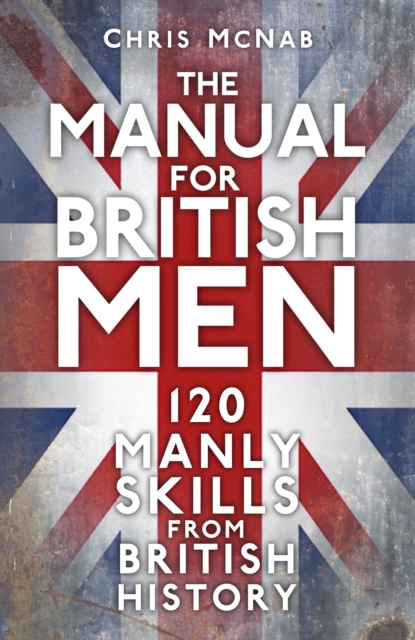 The Manual for British Men : 120 Manly Skills from British History, Paperback / softback Book