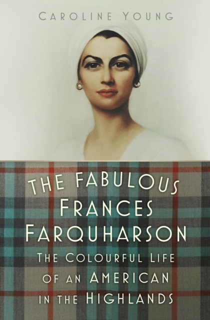 The Fabulous Frances Farquharson : The Colourful Life of an American in the Highlands, Hardback Book