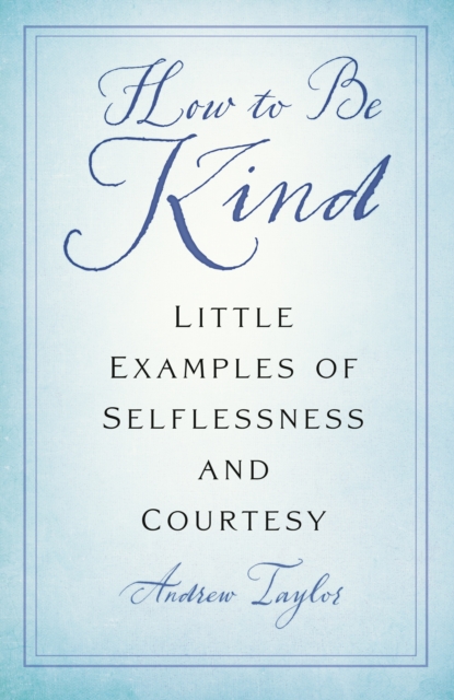 How to Be Kind : Little Examples of Selflessness and Courtesy, Paperback / softback Book