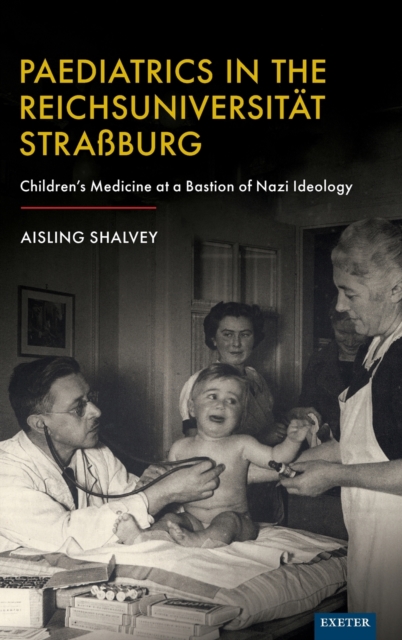 Paediatrics in the Reichsuniversitat Strassburg : Children's Medicine at a Bastion of Nazi Ideology, Hardback Book