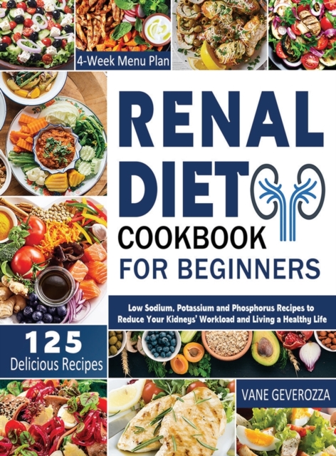 Renal Diet Cookbook for Beginners : Low Sodium, Potassium and Phosphorus Recipes to Reduce Your Kidneys' Workload and Living a Healthy Life, Hardback Book
