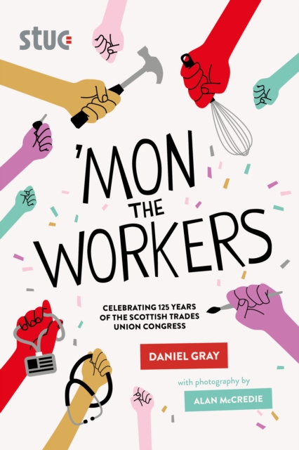 'Mon the Workers : Celebrating 125 Years of the Scottish Trades Union Congress, Paperback / softback Book
