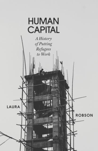 Human Capital : A History of Putting Refugees to Work, Hardback Book