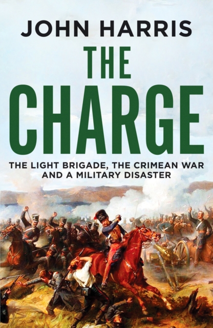 The Charge : The Light Brigade, the Crimean War and a Military Disaster, Paperback / softback Book