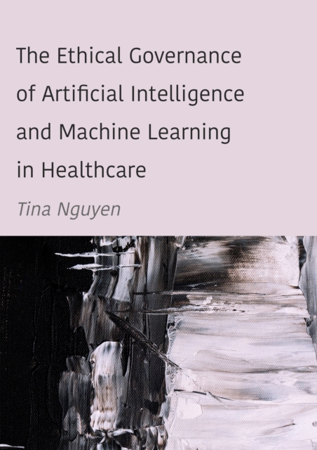 The Ethical Governance of Artificial Intelligence and Machine Learning in Healthcare, PDF eBook