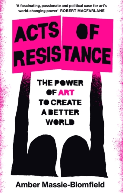 Acts of Resistance : The Power of Art to Create a Better World, Hardback Book