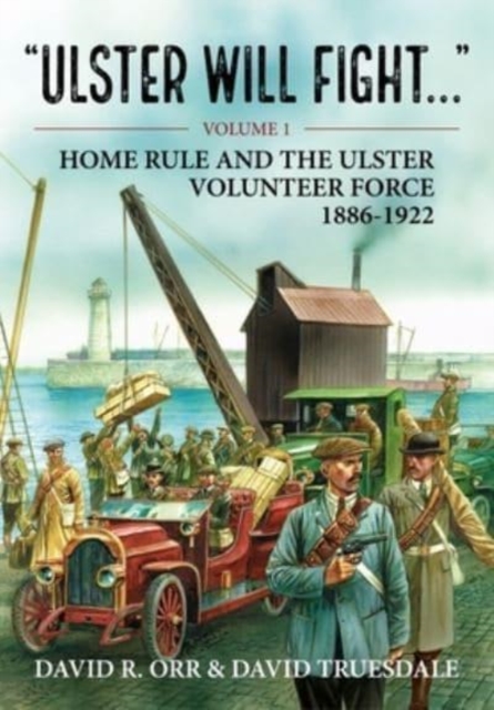 Ulster Will Fight : Volume 1 - Home Rule and the Ulster Volunteer Force 1886-1922, Paperback / softback Book