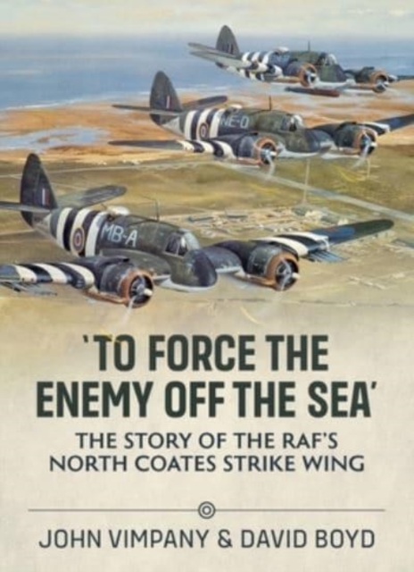 To Force the Enemy off the Sea : The Story of the RAF's North Coates Strike Wing, Paperback / softback Book