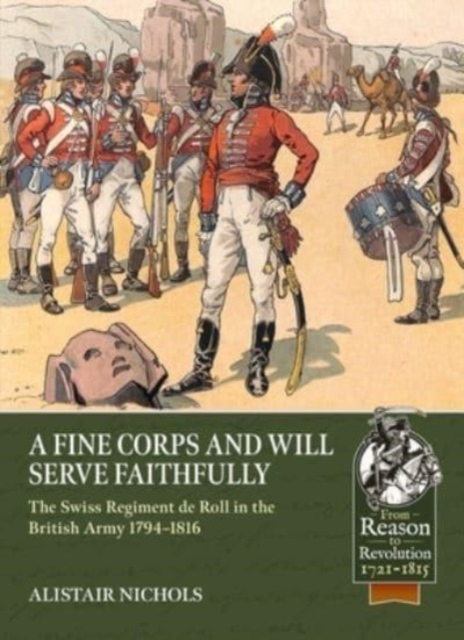A Fine Corps and Will Serve Faithfully : The Swiss Regiment de Roll in the British Army 1794-1816, Paperback / softback Book