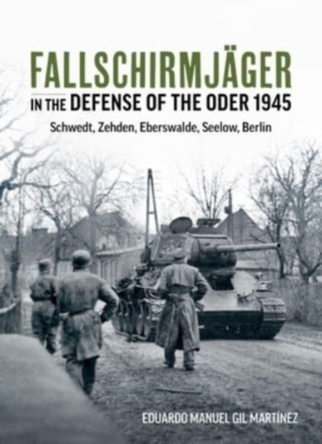 Fallschirmjager in the Defense of the Oder 1945 : Schwedt, Zehden, Eberswalde, Seelow, Berlin, Paperback / softback Book