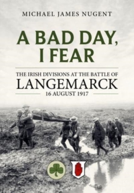 A Bad Day, I Fear : The Irish Divisions at the Battle of Langemarck, 16 August 1917, Paperback / softback Book