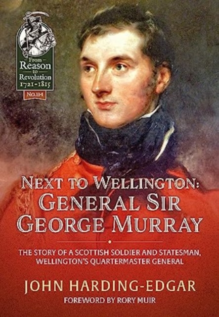 Next to Wellington : General Sir George Murray. The Story of a Scottish Soldier and Statesman, Wellington's Quartermaster General, Paperback / softback Book