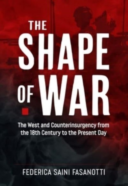 The Shape of War : The West and Counterinsurgency from the 18th Century to the Present Day, Hardback Book