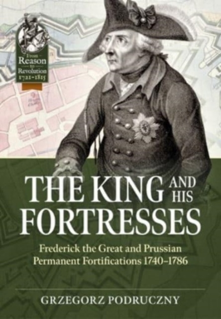 The King and His Fortresses : Frederick the Great and Prussian Permanent Fortifications 1740-1786, Paperback / softback Book