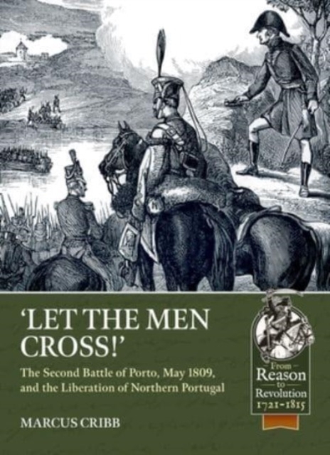 Let the Men Cross : The Second Battle of Porto, May 1809, and the Liberation of Northern Portugal, Paperback / softback Book