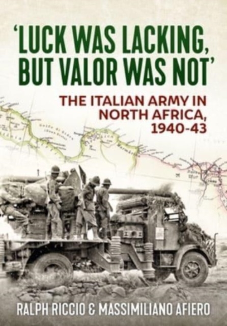 Luck Was Lacking, But Valour Was Not : The Italian Army in North Africa, 1940-1943, Paperback / softback Book