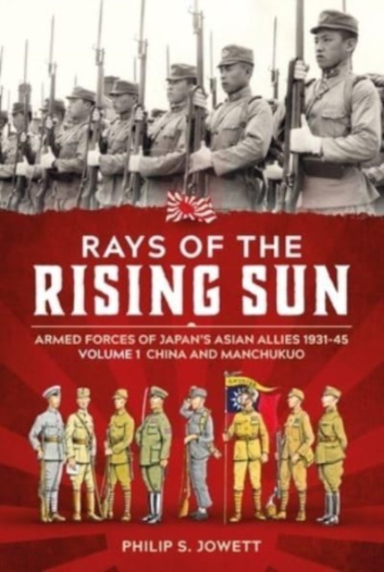 Rays of the Rising Sun Volume 1 : Armed Forces of Japan's Asian Allies 1931-45 Volume 1: China and Manchukuo, Paperback / softback Book