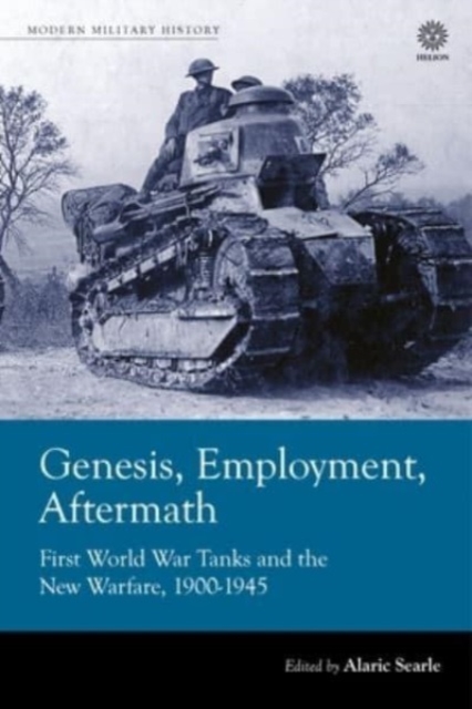 Genesis, Employment, Aftermath : First World War Tanks and the New Warfare 1900-1945, Paperback / softback Book