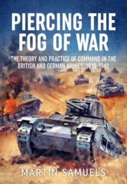 Piercing the Fog of War : The Theory and Practice of Command in the British and German Armies, 1918-1940, Paperback / softback Book