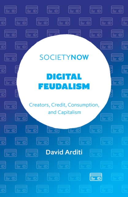 Digital Feudalism : Creators, Credit, Consumption, and Capitalism, PDF eBook